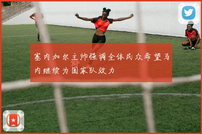 塞内加尔主帅强调全体民众希望马内继续为国家队效力