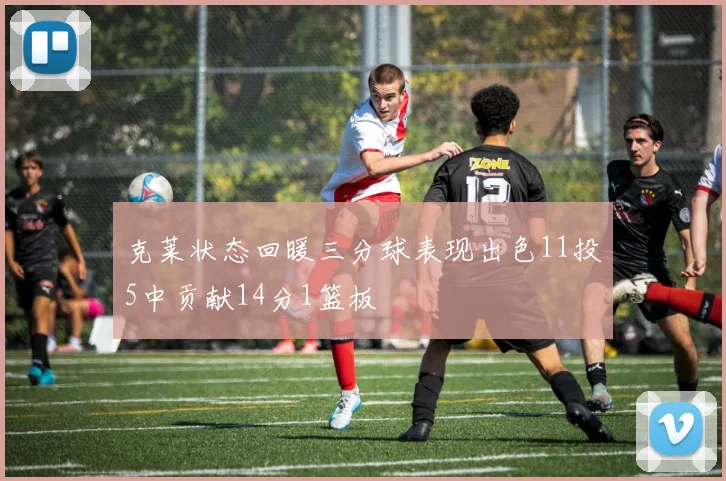 克莱状态回暖三分球表现出色11投5中贡献14分1篮板