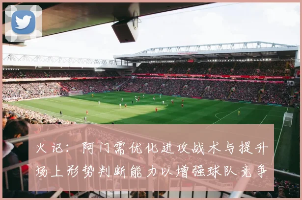 火记：阿门需优化进攻战术与提升场上形势判断能力以增强球队竞争力