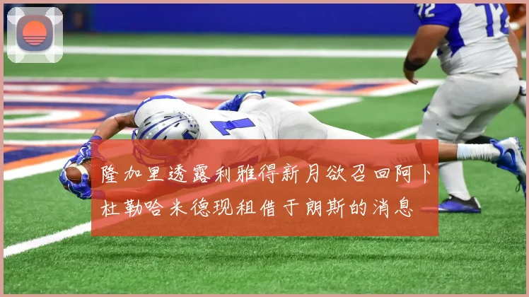 隆加里透露利雅得新月欲召回阿卜杜勒哈米德现租借于朗斯的消息