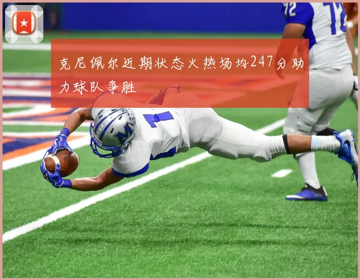克尼佩尔近期状态火热场均247分助力球队争胜