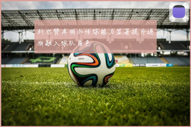 科尔赞库明加传球能力显著提升逐渐融入球队角色