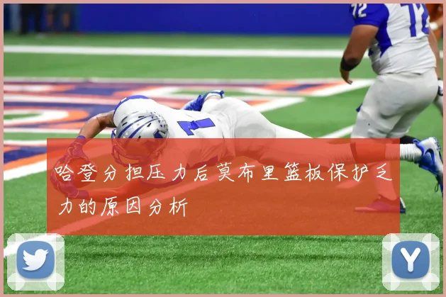 哈登分担压力后莫布里篮板保护乏力的原因分析