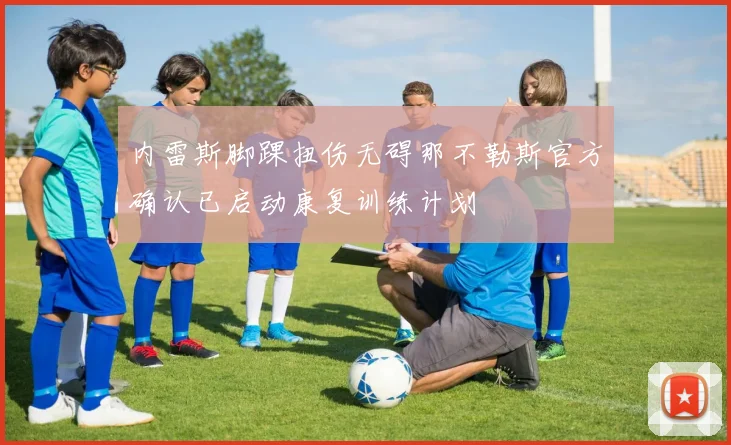 内雷斯脚踝扭伤无碍那不勒斯官方确认已启动康复训练计划