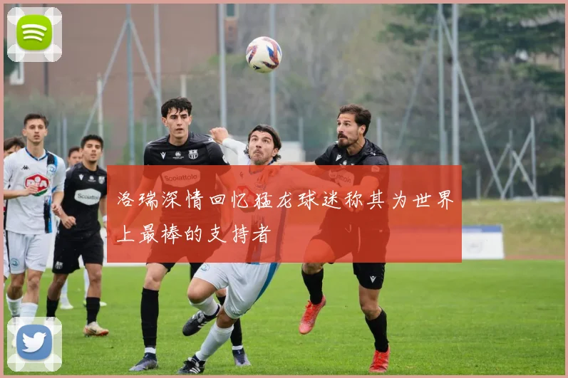 洛瑞深情回忆猛龙球迷称其为世界上最棒的支持者