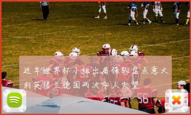 近年世界杯小组出局强队盘点意大利英格兰德国两次令人失望