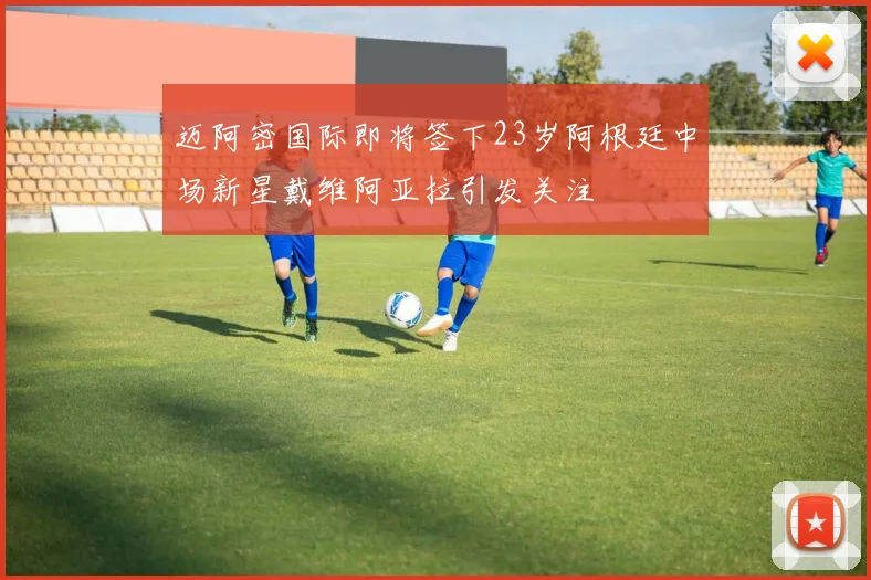 迈阿密国际即将签下23岁阿根廷中场新星戴维阿亚拉引发关注