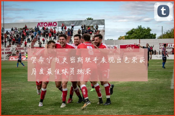贺希宁与史密斯联手表现出色荣获月度最佳球员殊荣