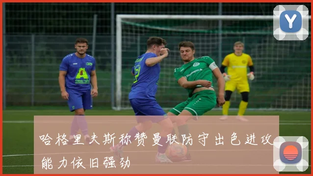 哈格里夫斯称赞曼联防守出色进攻能力依旧强劲