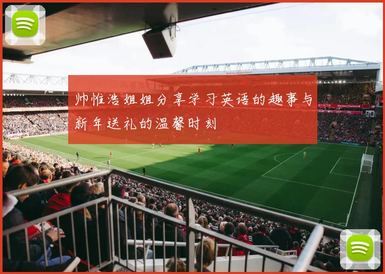 帅惟浩姐姐分享学习英语的趣事与新年送礼的温馨时刻