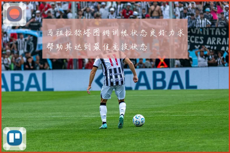 马祖拉称塔图姆训练状态良好力求帮助其达到最佳竞技状态