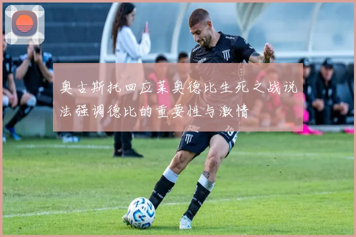 奥古斯托回应莱奥德比生死之战说法强调德比的重要性与激情