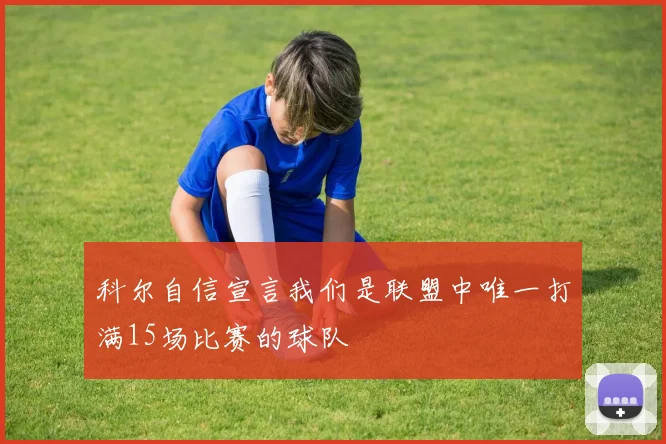 科尔自信宣言我们是联盟中唯一打满15场比赛的球队