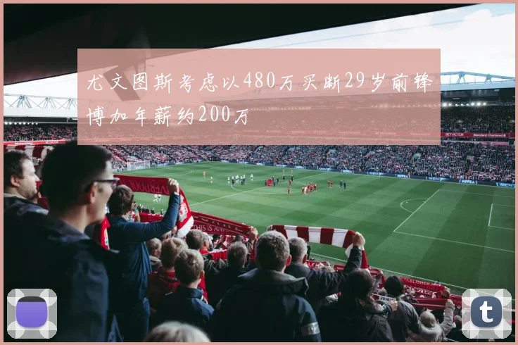 尤文图斯考虑以480万买断29岁前锋博加年薪约200万
