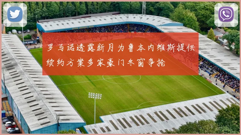 罗马诺透露新月为鲁本内维斯提供续约方案多家豪门冬窗争抢