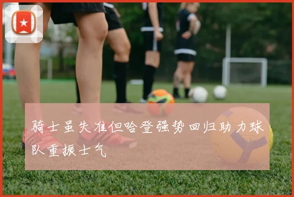 骑士虽失准但哈登强势回归助力球队重振士气
