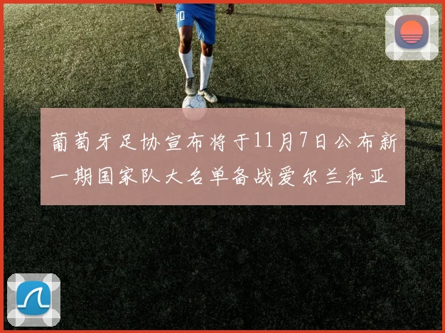 葡萄牙足协宣布将于11月7日公布新一期国家队大名单备战爱尔兰和亚美尼亚
