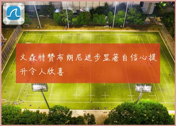 文森特赞布朗尼进步显著自信心提升令人欣喜