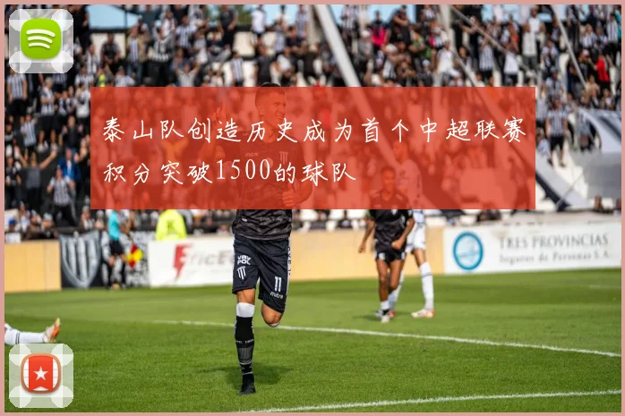 泰山队创造历史成为首个中超联赛积分突破1500的球队