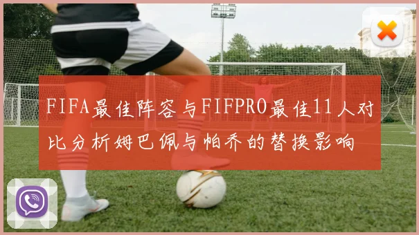 FIFA最佳阵容与FIFPRO最佳11人对比分析姆巴佩与帕乔的替换影响