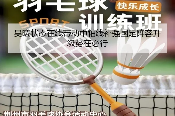 吴曦状态在线带动中轴线补强国足阵容升级势在必行 - bandao