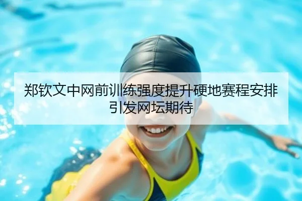 郑钦文中网前训练强度提升硬地赛程安排引发网坛期待（bandao）