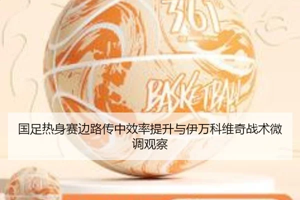 国足热身赛边路传中效率提升与伊万科维奇战术微调观察 - bandao