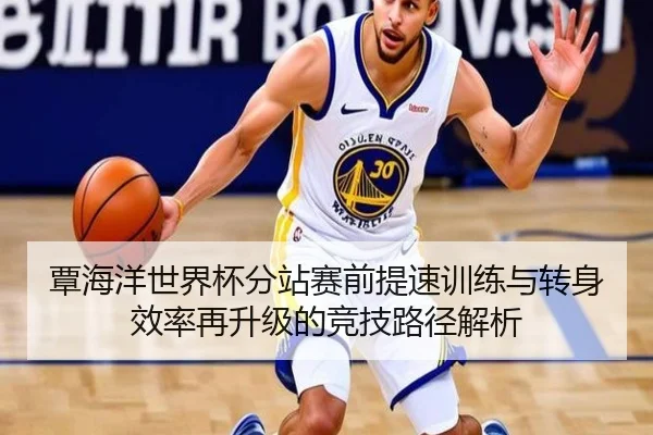 覃海洋世界杯分站赛前提速训练与转身效率再升级的竞技路径解析 | bandao